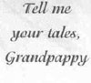 Tell me your tales, Grandpappy